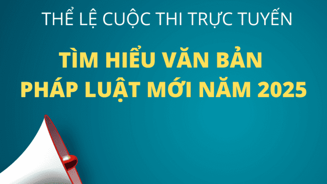 Thể lệ cuộc thi trực tuyến " Tìm hiểu văn bản pháp luật mới" năm 2025